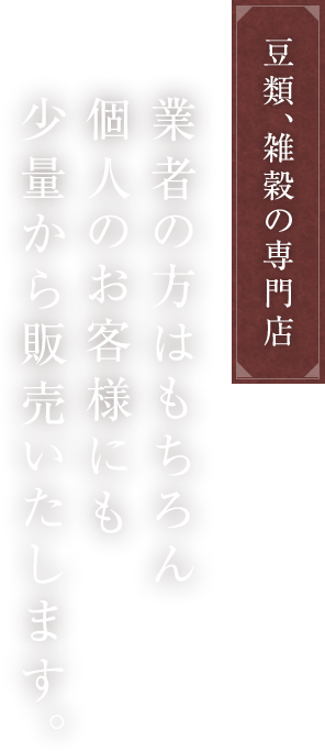 「豆類、雑穀の専門店」業者の方はもちろん個人のお客様にも少量から販売いたします。